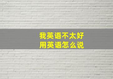 我英语不太好 用英语怎么说